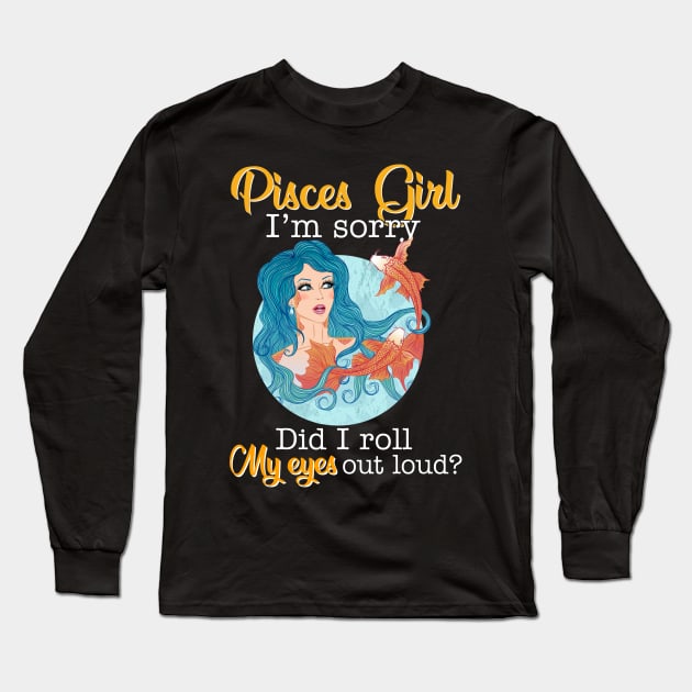 Pisces Girl I_m Sorry Did I Roll My Eyes Out Loud T shirt Long Sleeve T-Shirt by garrettbud6